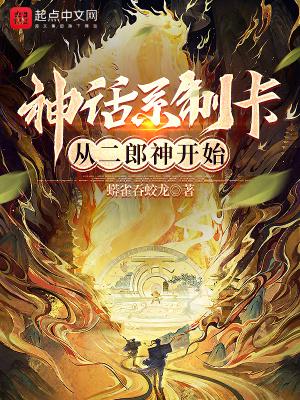 神话系制卡从二郎神开始笔趣阁笔趣阁 无弹窗