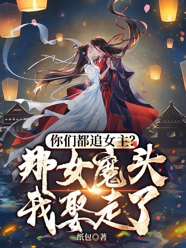 你们都追女主?那女魔头我娶走了纸包